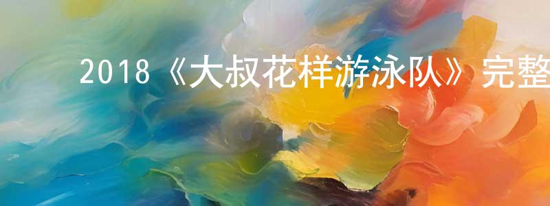 ﻿蔡明秀发布﻿2018《大叔花样游泳队》完整版电影/在线观看/百度云-美剧天堂